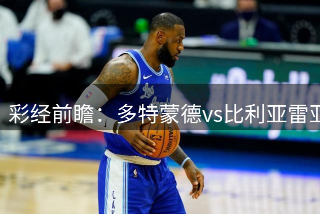 彩经前瞻：多特蒙德vs比利亚雷亚尔，看好主队两球取胜