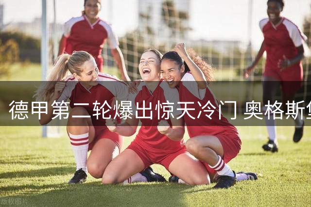 德甲第二轮爆出惊天冷门 奥格斯堡4球逆袭登顶